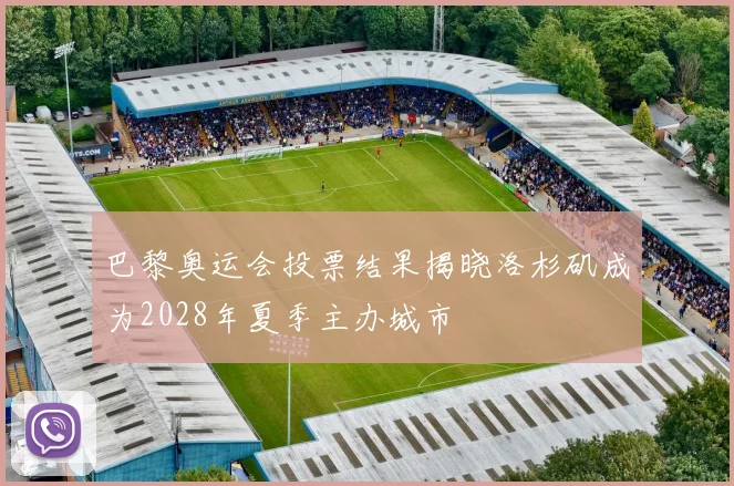 巴黎奥运会投票结果揭晓洛杉矶成为2028年夏季主办城市