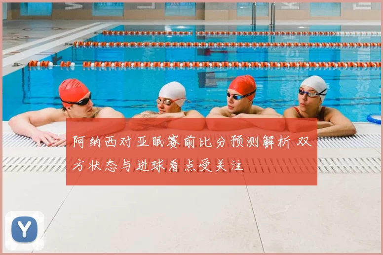 阿纳西对亚眠赛前比分预测解析 双方状态与进球看点受关注