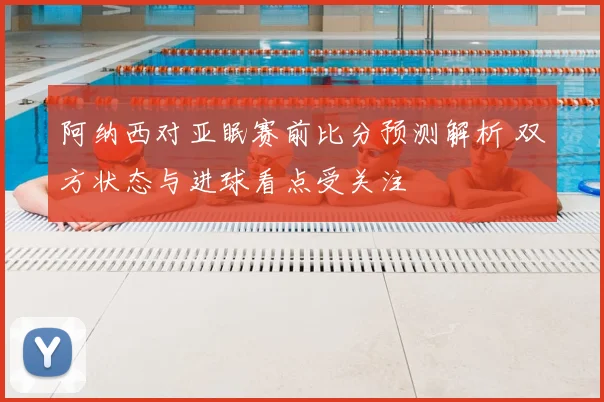 阿纳西对亚眠赛前比分预测解析 双方状态与进球看点受关注