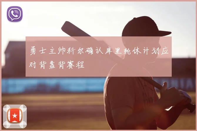 勇士主帅科尔确认库里轮休计划应对背靠背赛程