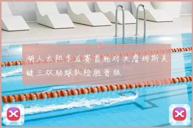 湖人太阳季后赛首轮对决詹姆斯关键三双助球队险胜晋级