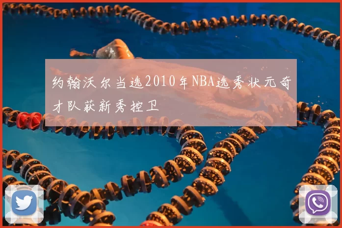 约翰沃尔当选2010年NBA选秀状元奇才队获新秀控卫