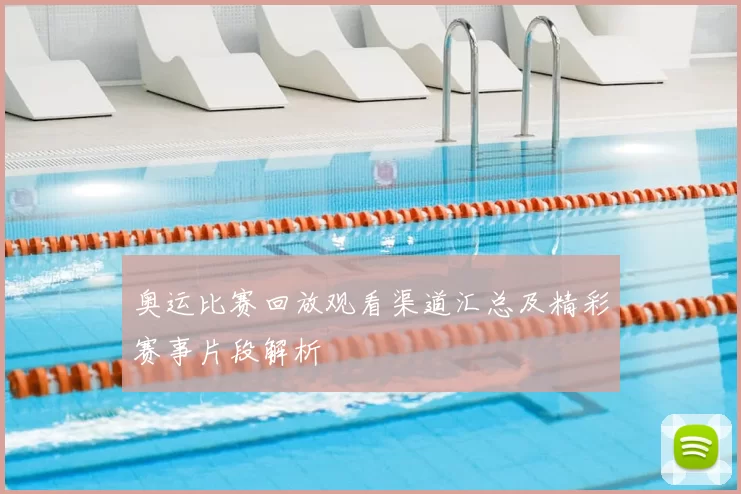 奥运比赛回放观看渠道汇总及精彩赛事片段解析