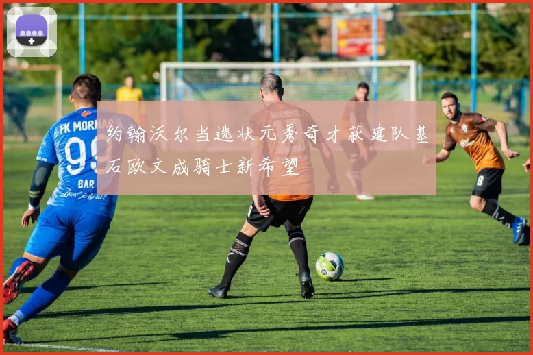 约翰沃尔当选状元秀奇才获建队基石欧文成骑士新希望