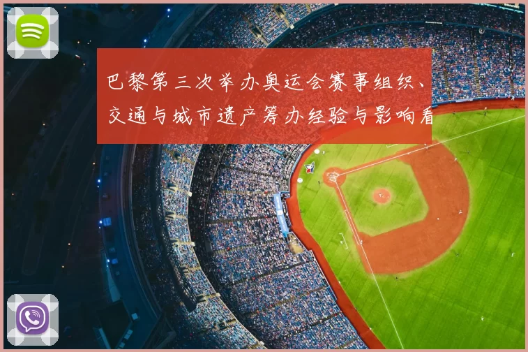 巴黎第三次举办奥运会赛事组织、交通与城市遗产筹办经验与影响看点