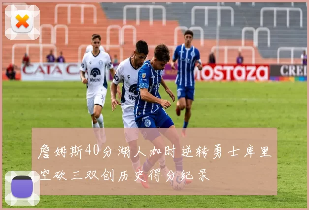 詹姆斯40分湖人加时逆转勇士库里空砍三双创历史得分纪录