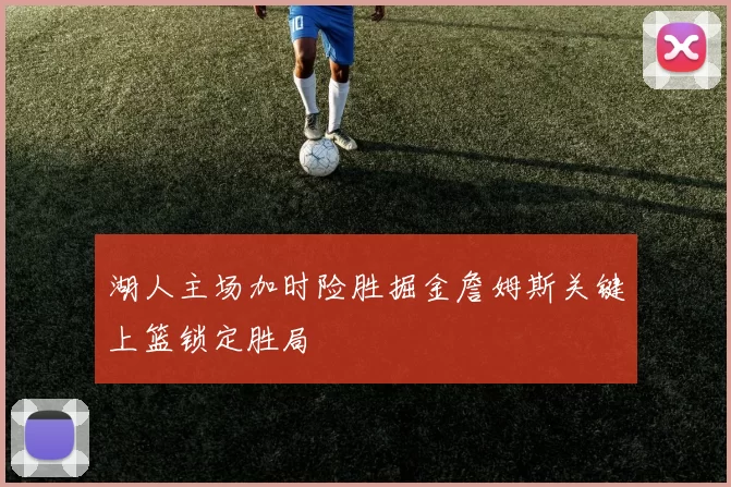 湖人主场加时险胜掘金詹姆斯关键上篮锁定胜局