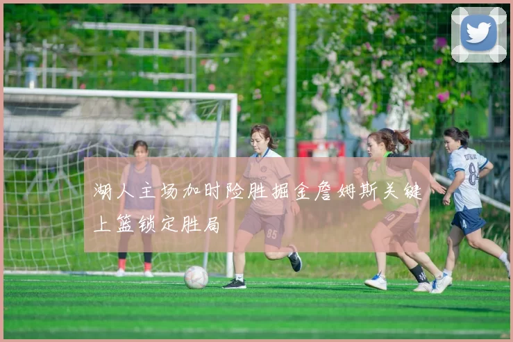 湖人主场加时险胜掘金詹姆斯关键上篮锁定胜局