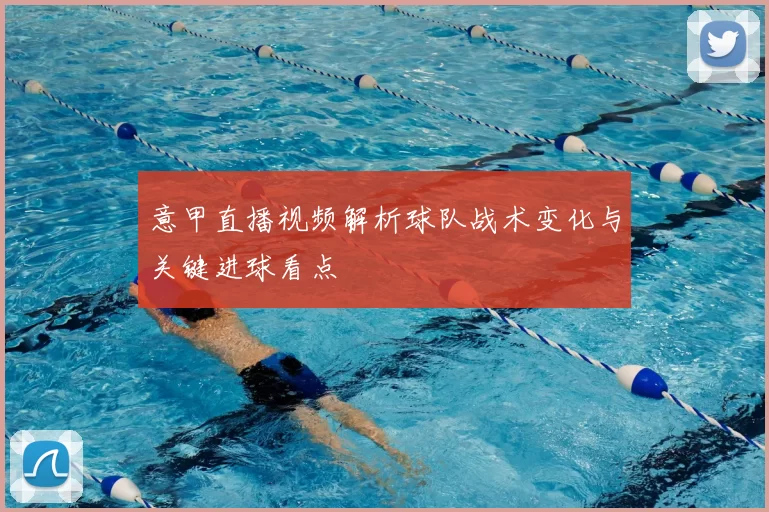 意甲直播视频解析球队战术变化与关键进球看点