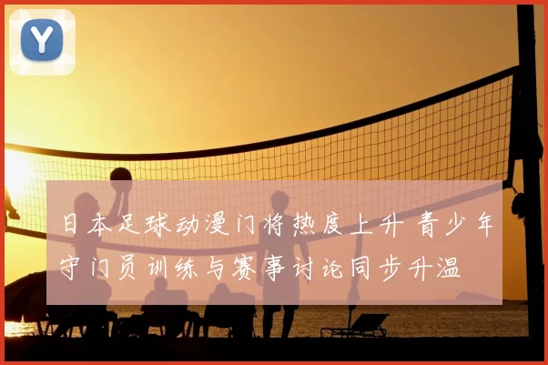 日本足球动漫门将热度上升 青少年守门员训练与赛事讨论同步升温