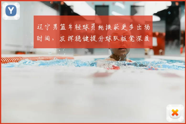 辽宁男篮年轻球员轮换获更多出场时间，发挥稳健提升球队板凳深度