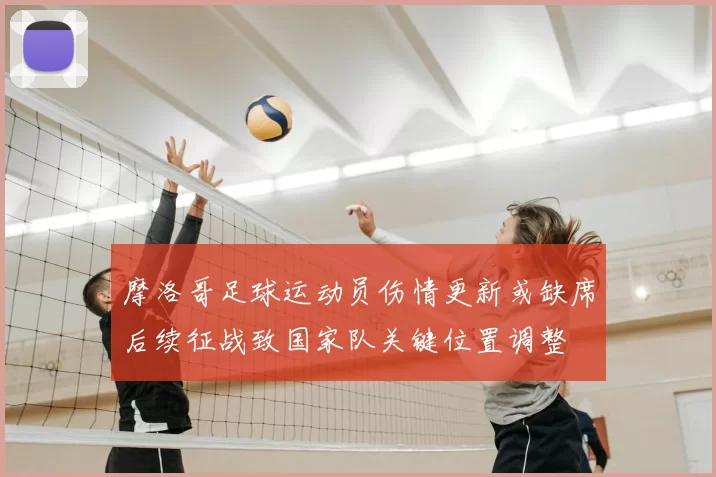 摩洛哥足球运动员伤情更新或缺席后续征战致国家队关键位置调整