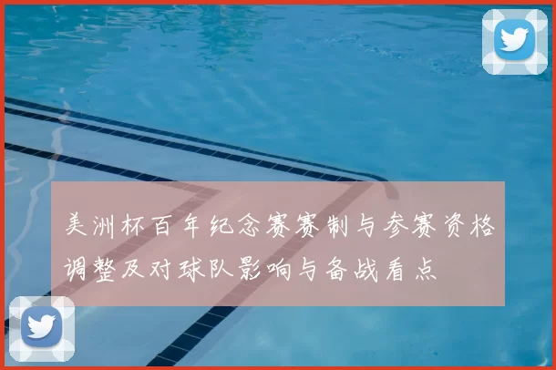 美洲杯百年纪念赛赛制与参赛资格调整及对球队影响与备战看点