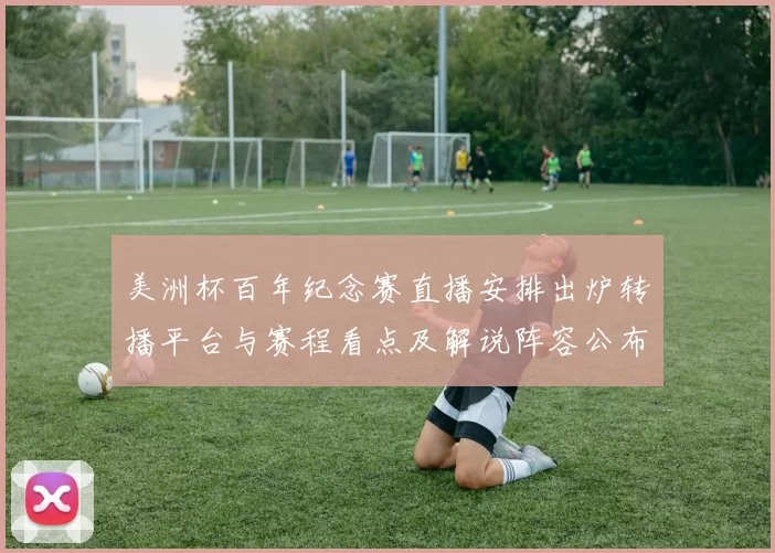美洲杯百年纪念赛直播安排出炉转播平台与赛程看点及解说阵容公布