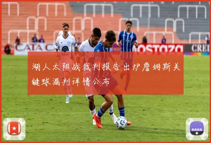 湖人太阳战裁判报告出炉詹姆斯关键球漏判详情公布