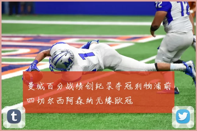 曼城百分战绩创纪录夺冠利物浦前四切尔西阿森纳无缘欧冠