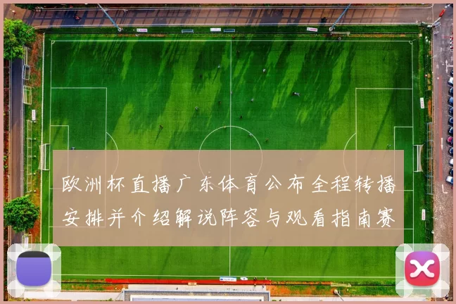 欧洲杯直播广东体育公布全程转播安排并介绍解说阵容与观看指南赛程亮点