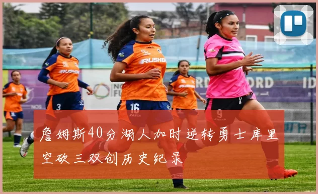 詹姆斯40分湖人加时逆转勇士库里空砍三双创历史纪录