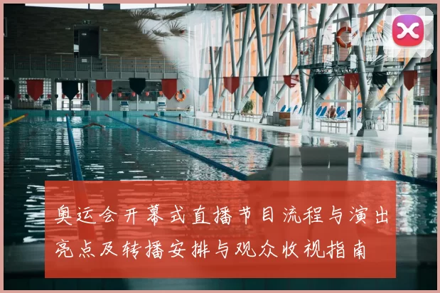 奥运会开幕式直播节目流程与演出亮点及转播安排与观众收视指南