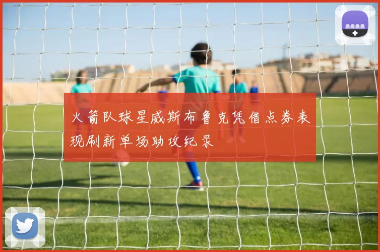 火箭队球星威斯布鲁克凭借点券表现刷新单场助攻纪录