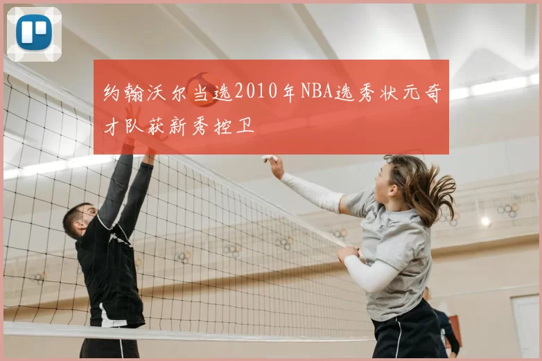 约翰沃尔当选2010年NBA选秀状元奇才队获新秀控卫