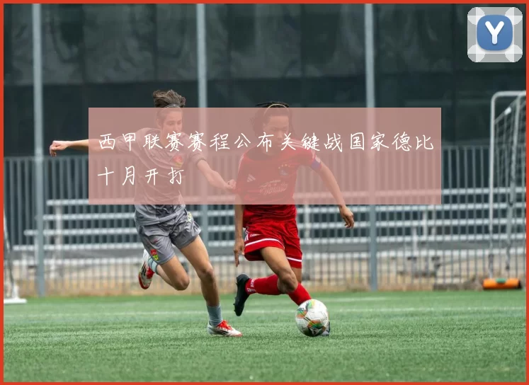 西甲联赛赛程公布关键战国家德比十月开打