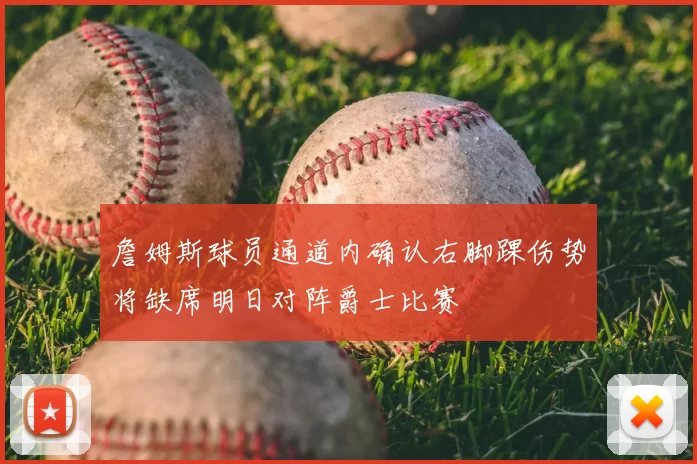 詹姆斯球员通道内确认右脚踝伤势将缺席明日对阵爵士比赛