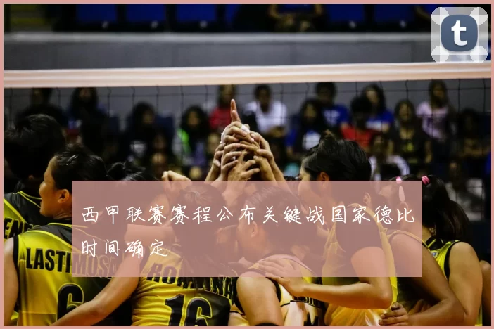 西甲联赛赛程公布关键战国家德比时间确定
